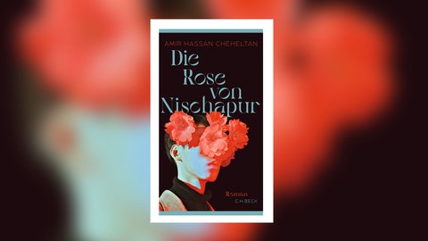Amir Hassan Cheheltan: Die Rose von Nischapur