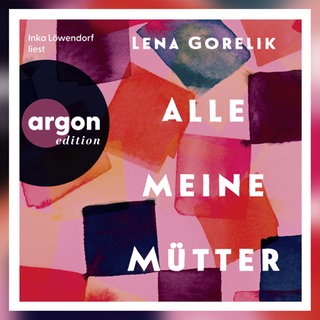 Lena Gorelik: Alle meine Mütter. argon edition 2026